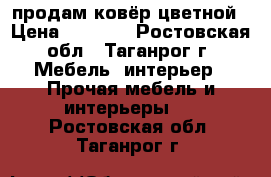 продам ковёр цветной › Цена ­ 2 500 - Ростовская обл., Таганрог г. Мебель, интерьер » Прочая мебель и интерьеры   . Ростовская обл.,Таганрог г.